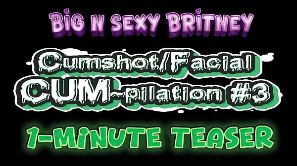 Big N Sexy Britney Cumshot Facial Cum Pilation Volume 3 Sexy Amateur Pov Blowjob And Facials 1 Minute Teaser Video